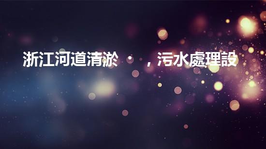 浙江河道清淤，污水處理設(shè)備能否實(shí)現(xiàn)環(huán)境保護(hù)的突破？